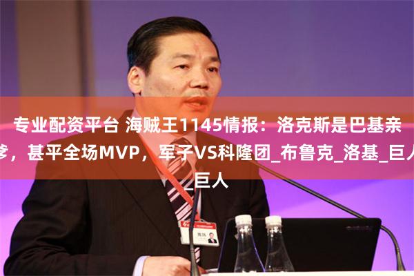 专业配资平台 海贼王1145情报：洛克斯是巴基亲爹，甚平全场MVP，军子VS科隆团_布鲁克_洛基_巨人
