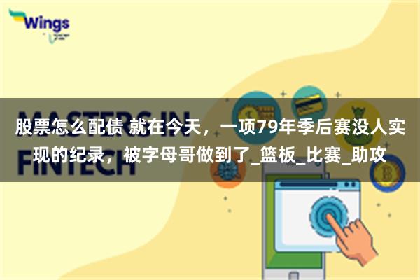 股票怎么配债 就在今天，一项79年季后赛没人实现的纪录，被字母哥做到了_篮板_比赛_助攻