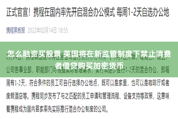 怎么融资买股票 英国将在新监管制度下禁止消费者借贷购买加密货币