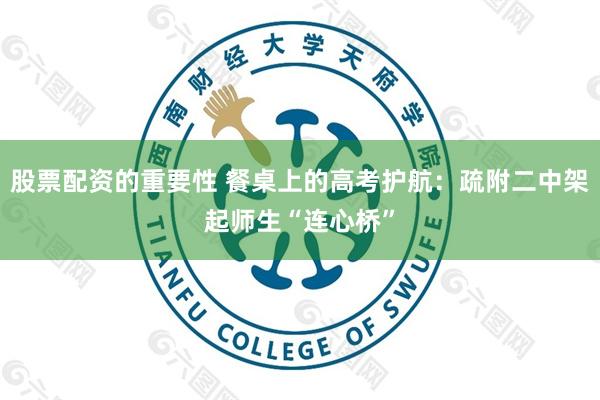 股票配资的重要性 餐桌上的高考护航：疏附二中架起师生“连心桥”