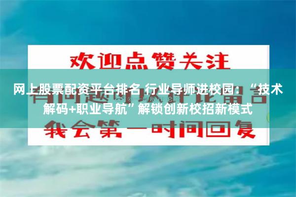 网上股票配资平台排名 行业导师进校园：“技术解码+职业导航”解锁创新校招新模式