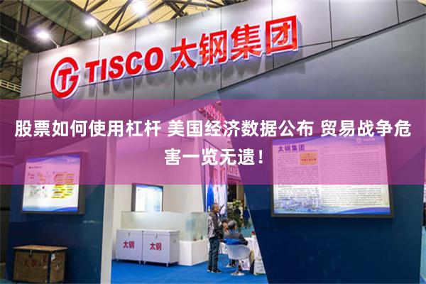股票如何使用杠杆 美国经济数据公布 贸易战争危害一览无遗！