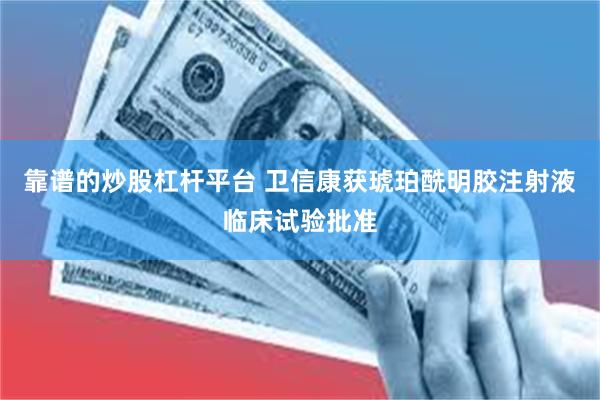靠谱的炒股杠杆平台 卫信康获琥珀酰明胶注射液临床试验批准