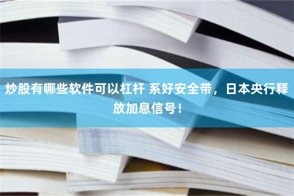 炒股有哪些软件可以杠杆 系好安全带，日本央行释放加息信号！