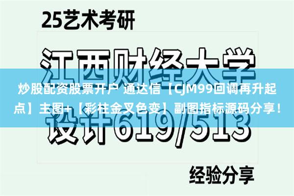 炒股配资股票开户 通达信【CJM99回调再升起点】主图+【彩柱金叉色变】副图指标源码分享！