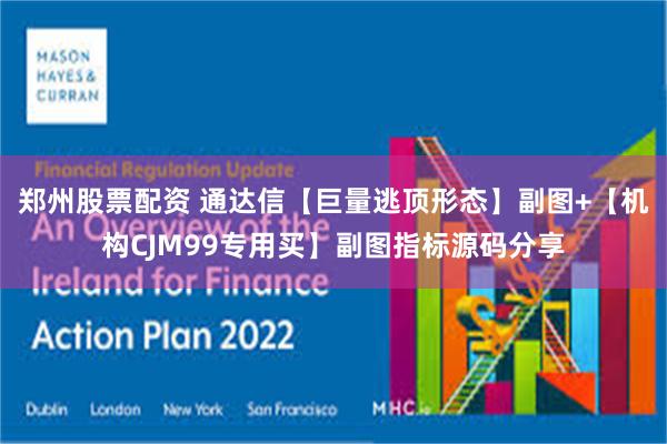 郑州股票配资 通达信【巨量逃顶形态】副图+【机构CJM99专用买】副图指标源码分享