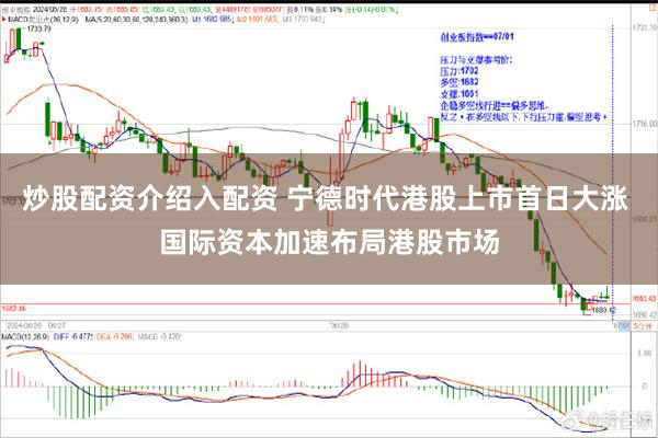 炒股配资介绍入配资 宁德时代港股上市首日大涨 国际资本加速布局港股市场