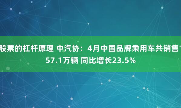 股票的杠杆原理 中汽协：4月中国品牌乘用车共销售157.1万辆 同比增长23.5%
