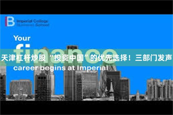 天津杠杆炒股 “投资中国”的优先选择！三部门发声