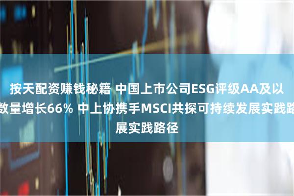 按天配资赚钱秘籍 中国上市公司ESG评级AA及以上数量增长66% 中上协携手MSCI共探可持续发展实践路径