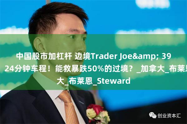 中国股市加杠杆 边境Trader Joe& 39;s本月就开，24分钟车程！能救暴跌50%的过境？_加拿大_布莱恩_Steward