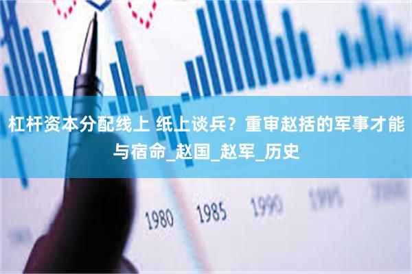 杠杆资本分配线上 纸上谈兵？重审赵括的军事才能与宿命_赵国_赵军_历史
