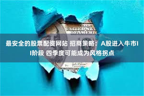 最安全的股票配资网站 招商策略：A股进入牛市II阶段 四季度可能成为风格拐点