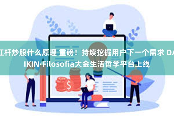 杠杆炒股什么原理 重磅！持续挖掘用户下一个需求 DAIKIN·Filosofia大金生活哲学平台上线