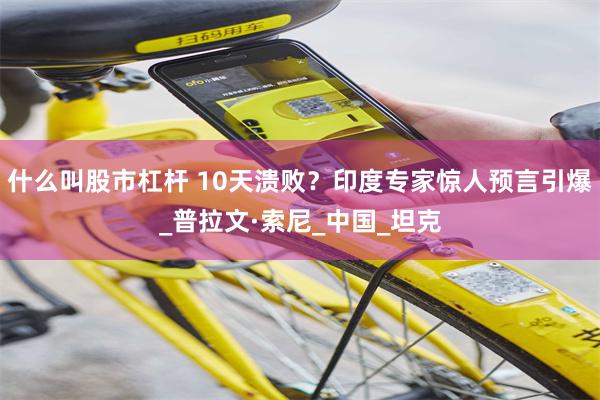 什么叫股市杠杆 10天溃败？印度专家惊人预言引爆_普拉文·索尼_中国_坦克