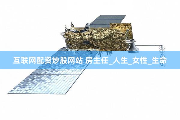 互联网配资炒股网站 房主任_人生_女性_生命