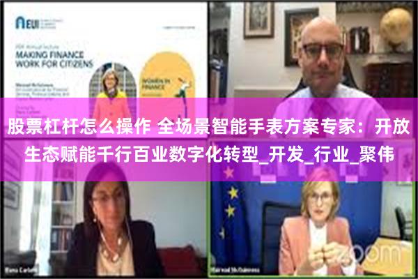 股票杠杆怎么操作 全场景智能手表方案专家：开放生态赋能千行百业数字化转型_开发_行业_聚伟