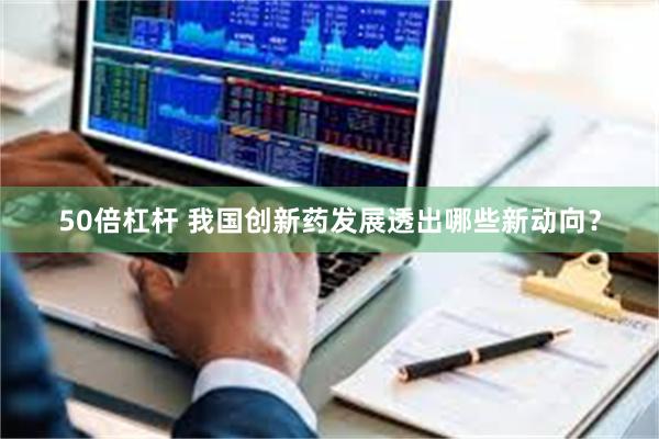 50倍杠杆 我国创新药发展透出哪些新动向？