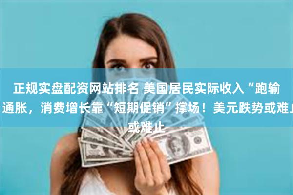 正规实盘配资网站排名 美国居民实际收入“跑输”通胀，消费增长靠“短期促销”撑场！美元跌势或难止