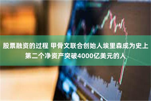 股票融资的过程 甲骨文联合创始人埃里森成为史上第二个净资产突破4000亿美元的人