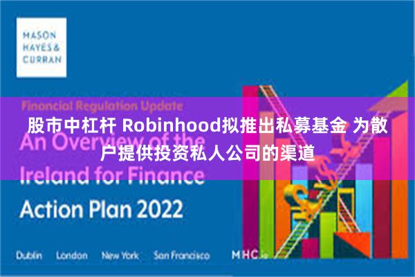 股市中杠杆 Robinhood拟推出私募基金 为散户提供投资私人公司的渠道