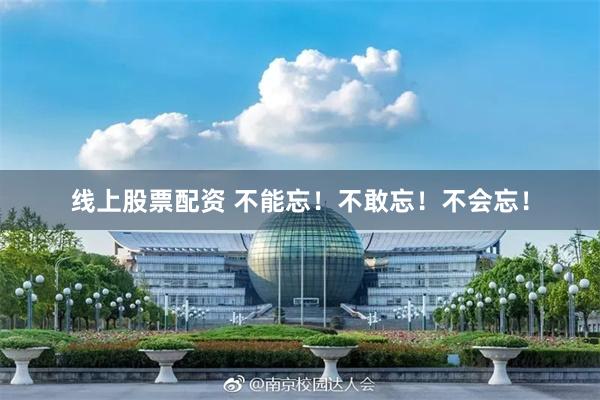 线上股票配资 不能忘！不敢忘！不会忘！